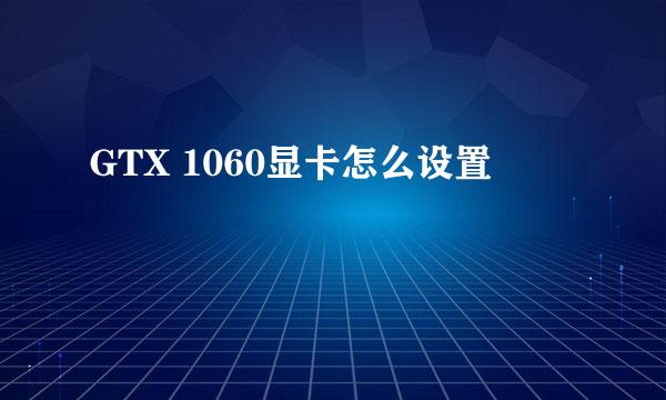 GTX 1060显卡怎么设置