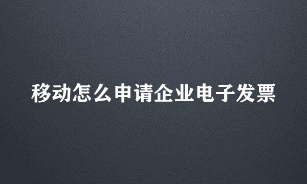 移动怎么申请企业电子发票