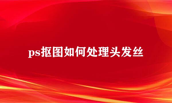 ps抠图如何处理头发丝