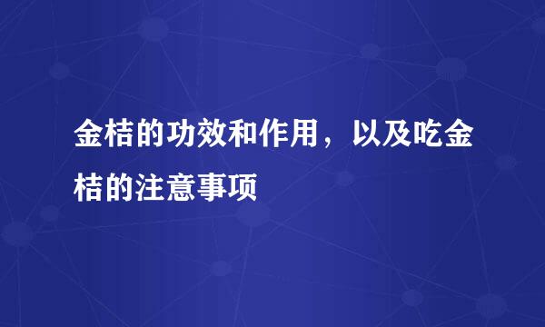 金桔的功效和作用，以及吃金桔的注意事项