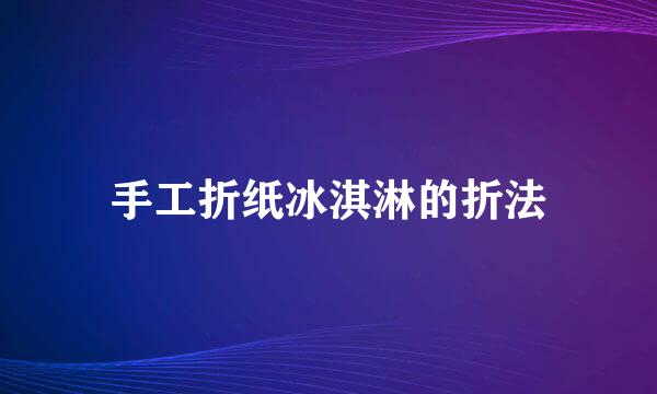 手工折纸冰淇淋的折法