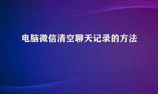 电脑微信清空聊天记录的方法