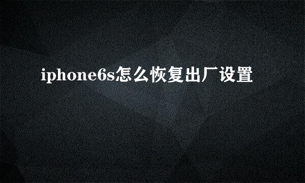iphone6s怎么恢复出厂设置