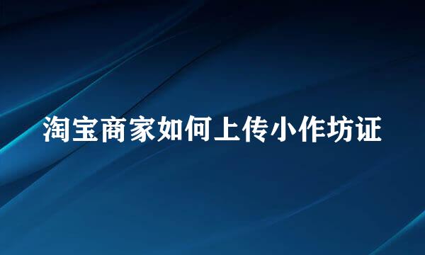淘宝商家如何上传小作坊证