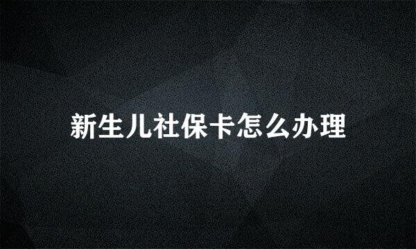 新生儿社保卡怎么办理