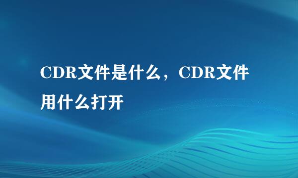 CDR文件是什么，CDR文件用什么打开