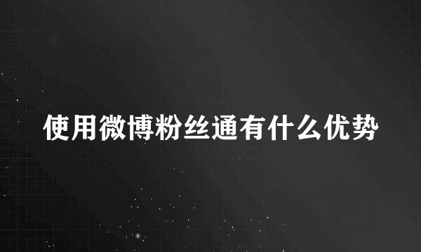 使用微博粉丝通有什么优势
