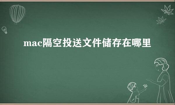 mac隔空投送文件储存在哪里