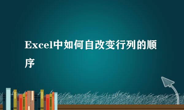 Excel中如何自改变行列的顺序