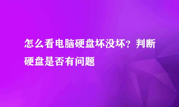 怎么看电脑硬盘坏没坏？判断硬盘是否有问题