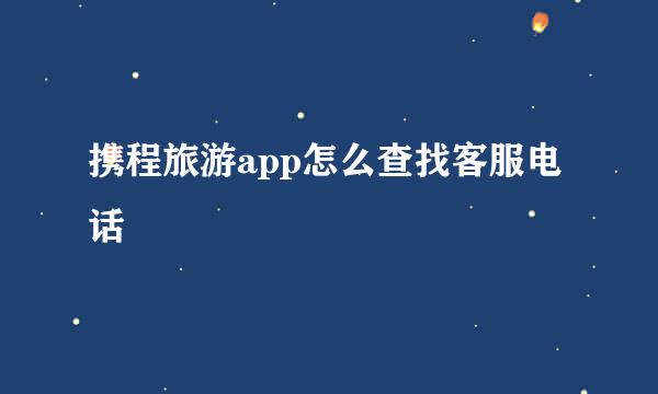 携程旅游app怎么查找客服电话