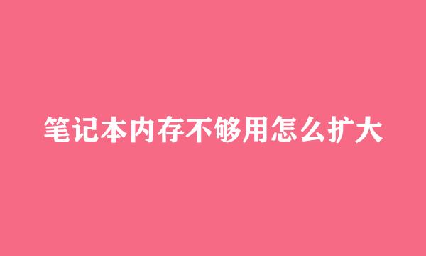 笔记本内存不够用怎么扩大