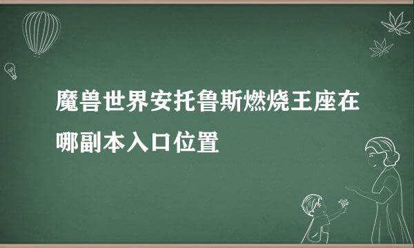 魔兽世界安托鲁斯燃烧王座在哪副本入口位置
