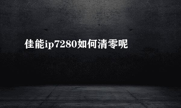 佳能ip7280如何清零呢