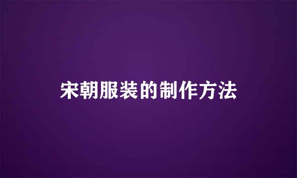 宋朝服装的制作方法