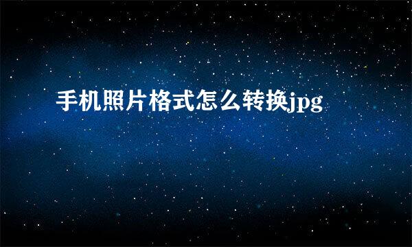 手机照片格式怎么转换jpg