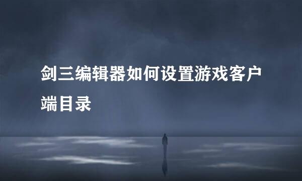 剑三编辑器如何设置游戏客户端目录