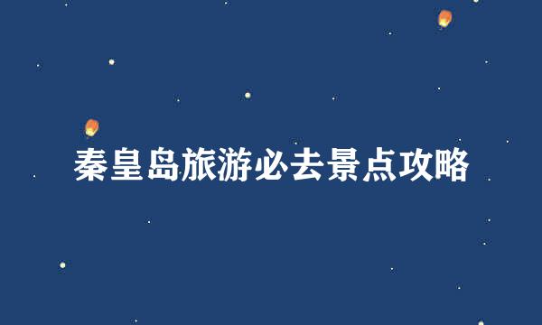 秦皇岛旅游必去景点攻略