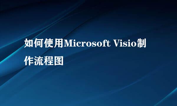 如何使用Microsoft Visio制作流程图