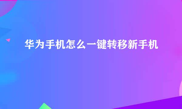华为手机怎么一键转移新手机