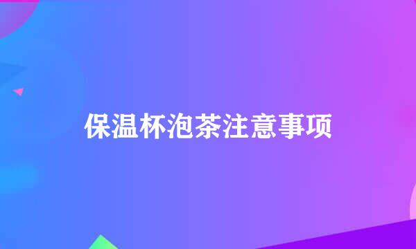 保温杯泡茶注意事项