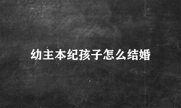 幼主本纪孩子怎么结婚