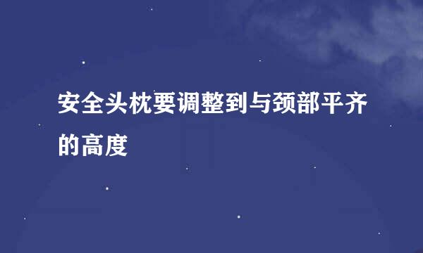 安全头枕要调整到与颈部平齐的高度