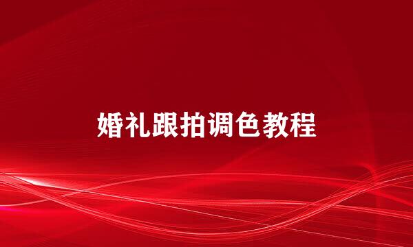 婚礼跟拍调色教程