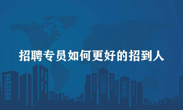 招聘专员如何更好的招到人