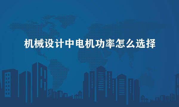 机械设计中电机功率怎么选择