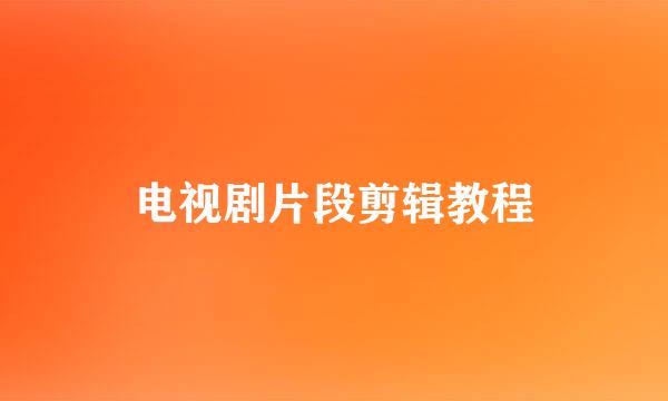 电视剧片段剪辑教程