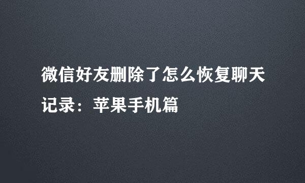 微信好友删除了怎么恢复聊天记录：苹果手机篇