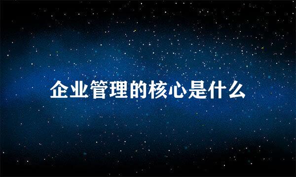 企业管理的核心是什么