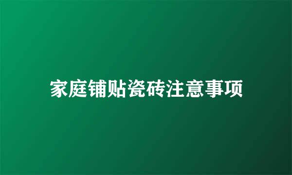 家庭铺贴瓷砖注意事项