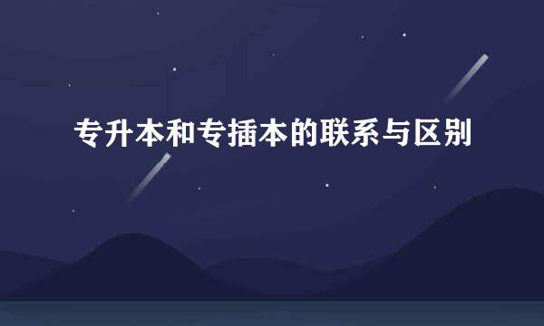 专升本和专插本的联系与区别