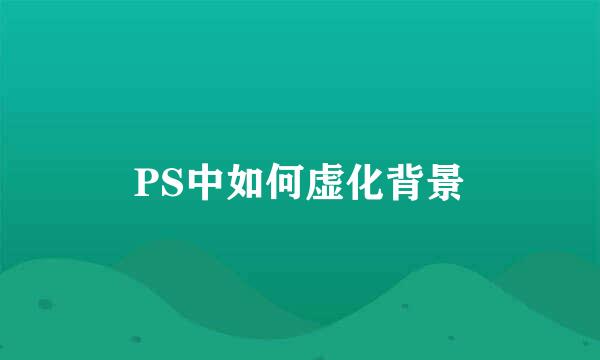 PS中如何虚化背景