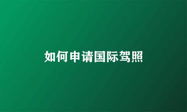 如何申请国际驾照