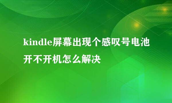 kindle屏幕出现个感叹号电池开不开机怎么解决