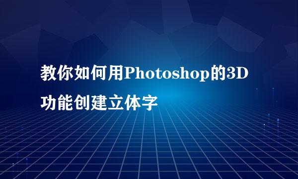 教你如何用Photoshop的3D功能创建立体字