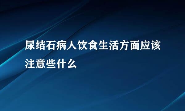 尿结石病人饮食生活方面应该注意些什么