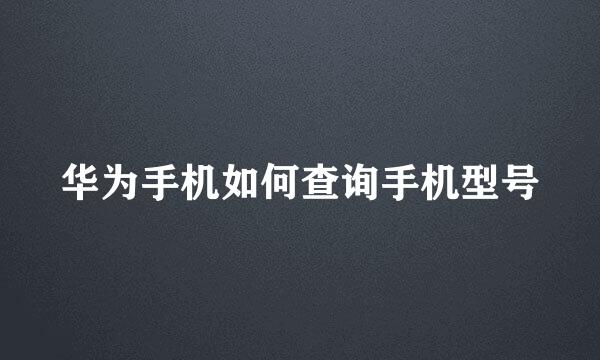 华为手机如何查询手机型号
