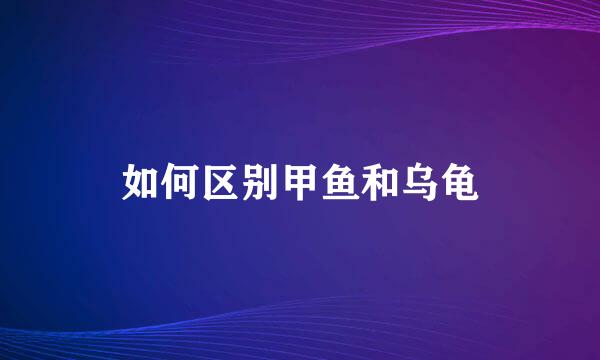 如何区别甲鱼和乌龟