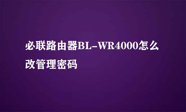 必联路由器BL-WR4000怎么改管理密码