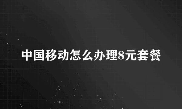 中国移动怎么办理8元套餐