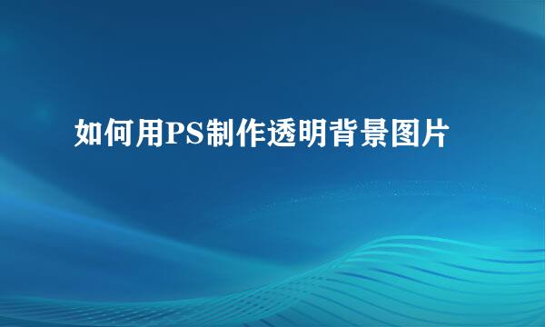 如何用PS制作透明背景图片