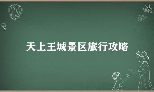 天上王城景区旅行攻略