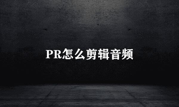 PR怎么剪辑音频
