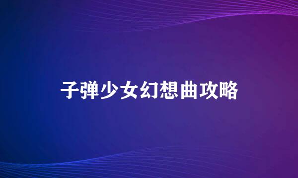 子弹少女幻想曲攻略