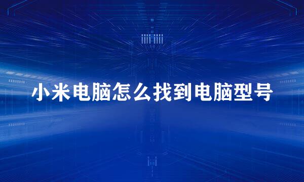 小米电脑怎么找到电脑型号