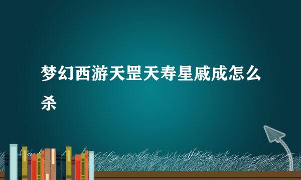 梦幻西游天罡天寿星戚成怎么杀
